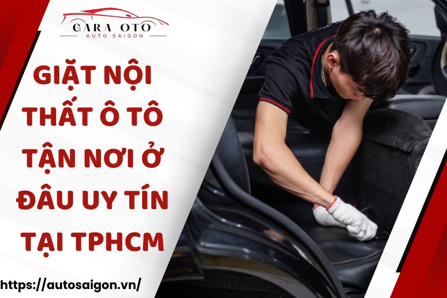 Giặt nội thất ô tô tận nơi ở đâu uy tín tại TPHCM?
